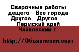 Сварочные работы дещего - Все города Другое » Другое   . Пермский край,Чайковский г.